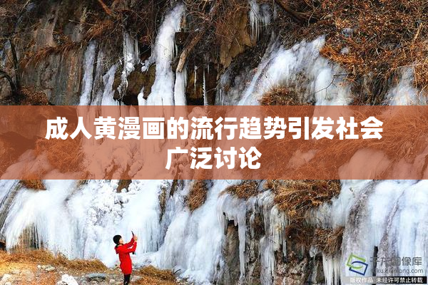 成人黄漫画的流行趋势引发社会广泛讨论