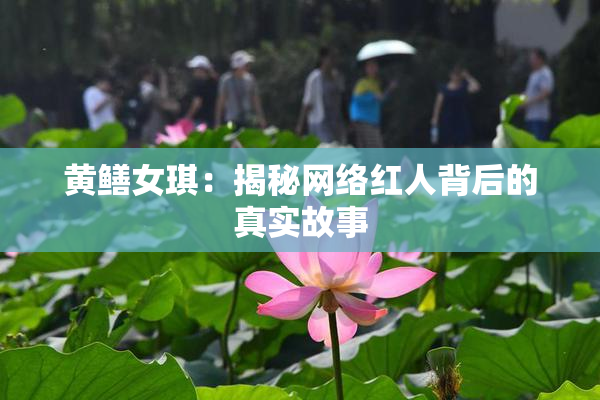 黄鳝女琪：揭秘网络红人背后的真实故事