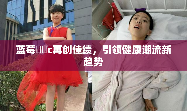 蓝莓❌‌c再创佳绩，引领健康潮流新趋势