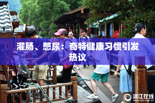 灌肠、憋尿：奇特健康习惯引发热议