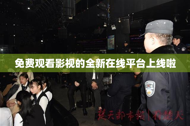 免费观看影视的全新在线平台上线啦
