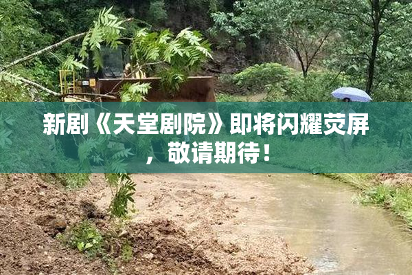 新剧《天堂剧院》即将闪耀荧屏，敬请期待！