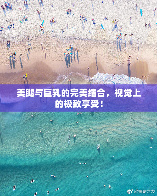 美腿与巨乳的完美结合，视觉上的极致享受！