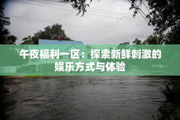 午夜福利一区：探索新鲜刺激的娱乐方式与体验
