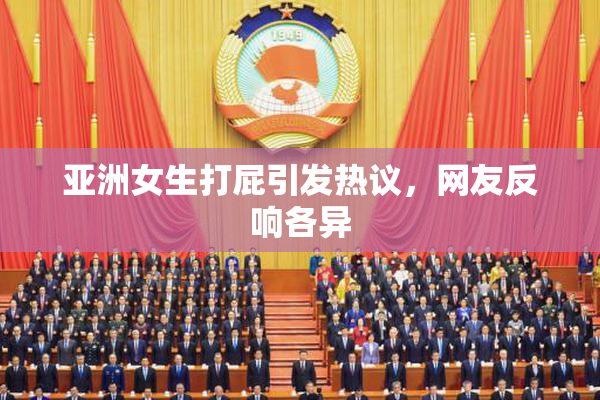亚洲女生打屁引发热议，网友反响各异