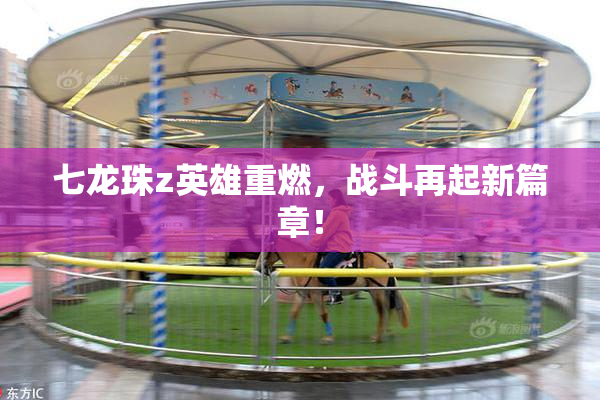 七龙珠z英雄重燃，战斗再起新篇章！