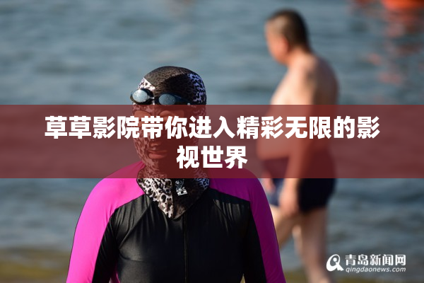 草草影院带你进入精彩无限的影视世界