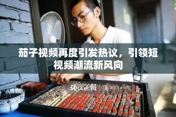 茄子视频再度引发热议，引领短视频潮流新风向