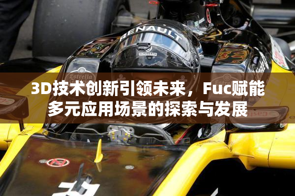 3D技术创新引领未来，Fuc赋能多元应用场景的探索与发展
