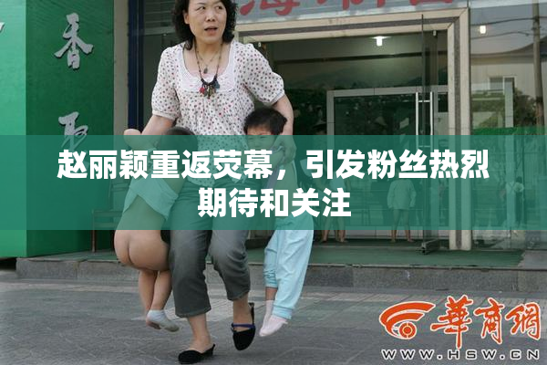 赵丽颖重返荧幕，引发粉丝热烈期待和关注