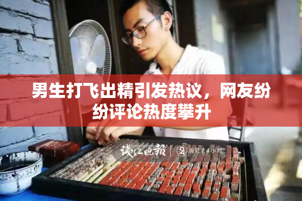 男生打飞出精引发热议，网友纷纷评论热度攀升