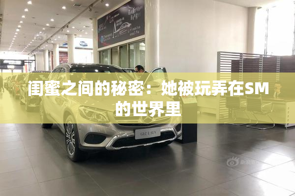 闺蜜之间的秘密：她被玩弄在SM的世界里