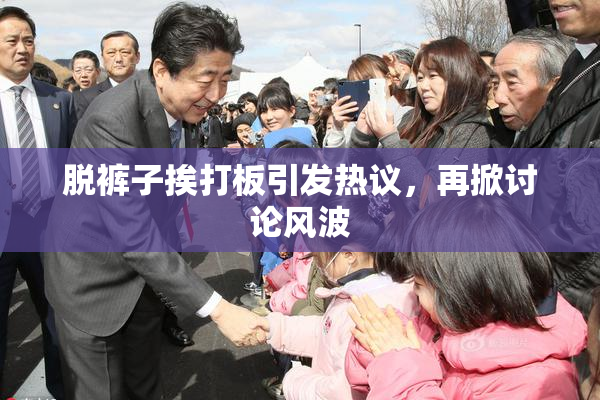 脱裤子挨打板引发热议，再掀讨论风波