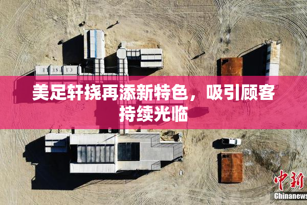美足轩挠再添新特色，吸引顾客持续光临