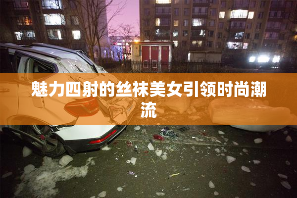 魅力四射的丝袜美女引领时尚潮流
