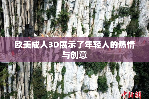 欧美成人3D展示了年轻人的热情与创意