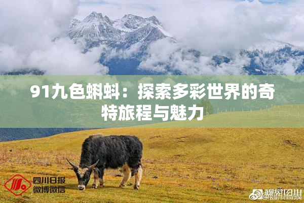 91九色蝌蚪：探索多彩世界的奇特旅程与魅力