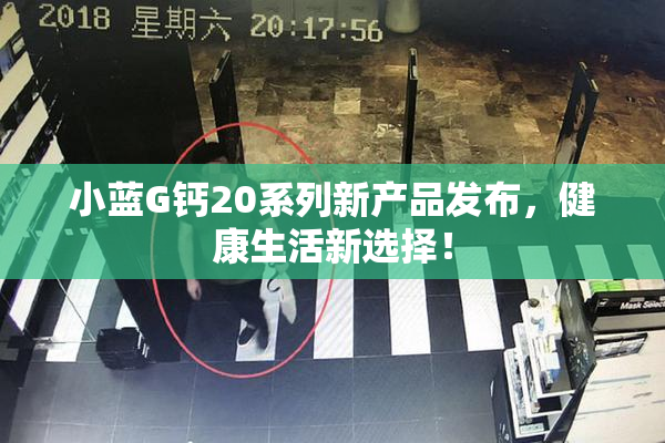小蓝G钙20系列新产品发布，健康生活新选择！