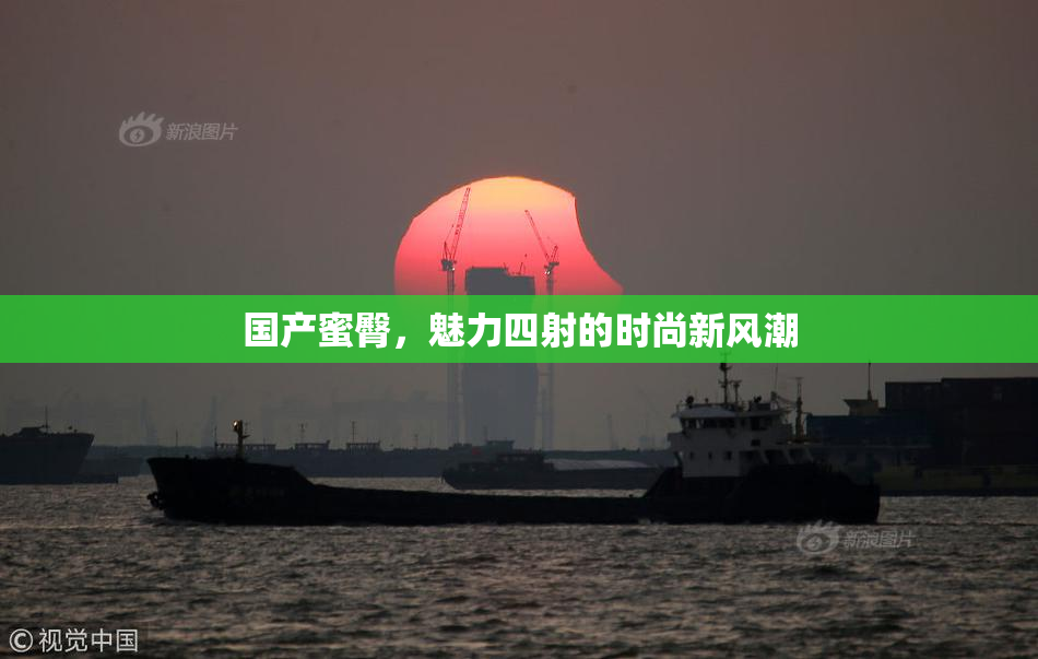 国产蜜臀，魅力四射的时尚新风潮