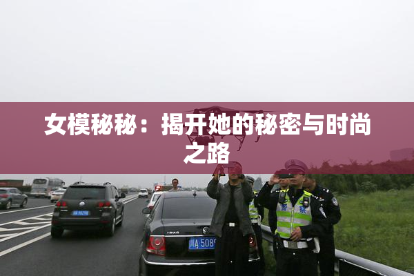 女模秘秘：揭开她的秘密与时尚之路