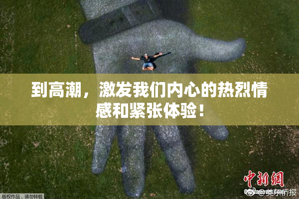 到高潮，激发我们内心的热烈情感和紧张体验！