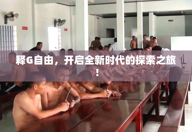 释G自由，开启全新时代的探索之旅！