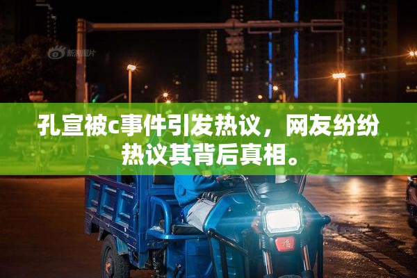 孔宣被c事件引发热议，网友纷纷热议其背后真相。