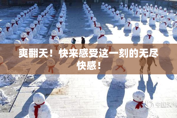 爽翻天！快来感受这一刻的无尽快感！