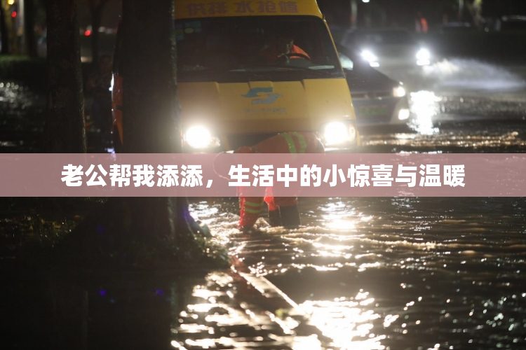 老公帮我添添，生活中的小惊喜与温暖