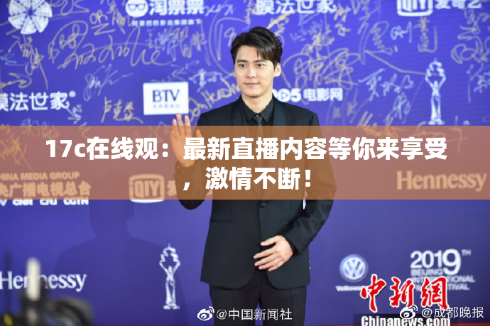 17c在线观：最新直播内容等你来享受，激情不断！