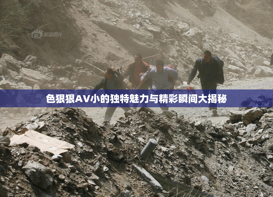 色狠狠AV小的独特魅力与精彩瞬间大揭秘
