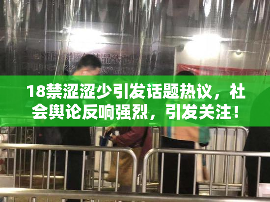 18禁涩涩少引发话题热议，社会舆论反响强烈，引发关注！