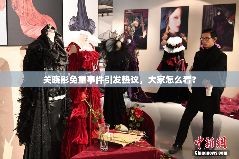 关晓彤免重事件引发热议，大家怎么看？