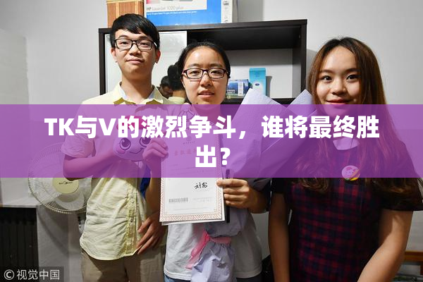 TK与V的激烈争斗，谁将最终胜出？