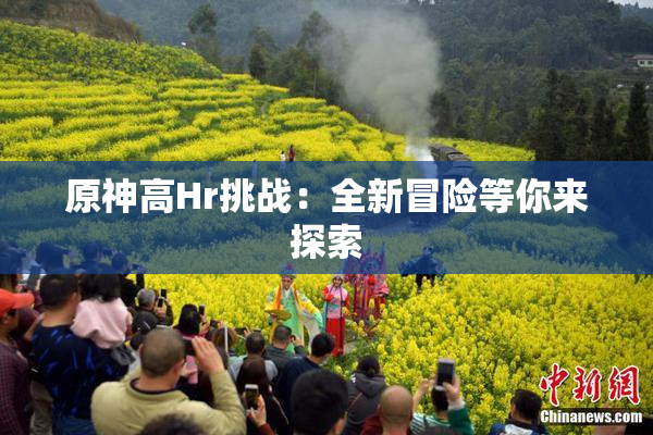 原神高Hr挑战：全新冒险等你来探索