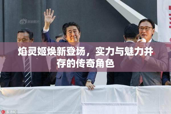 焰灵姬焕新登场，实力与魅力并存的传奇角色