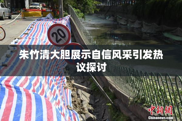 朱竹清大胆展示自信风采引发热议探讨