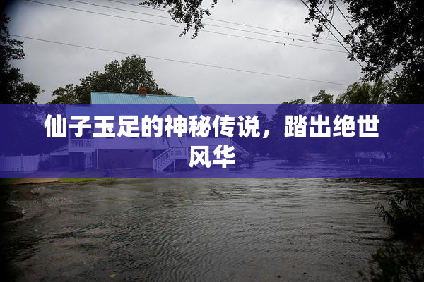 仙子玉足的神秘传说，踏出绝世风华