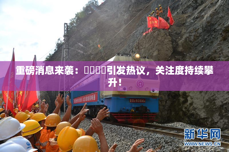 重磅消息来袭：馃悢馃悢引发热议，关注度持续攀升！