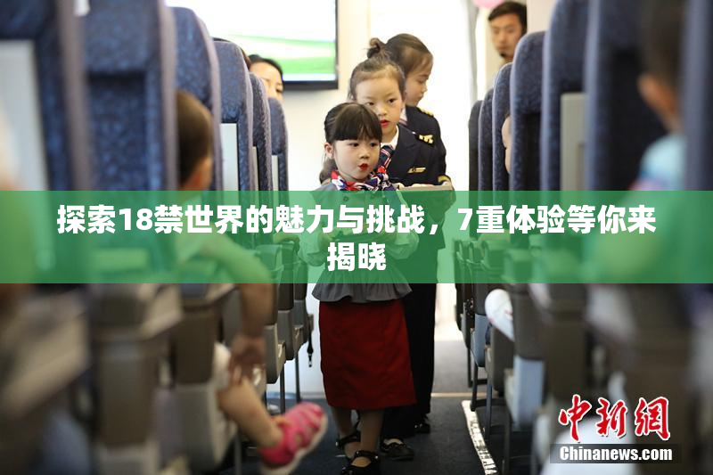 探索18禁世界的魅力与挑战，7重体验等你来揭晓