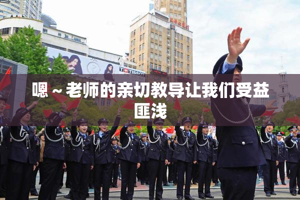 嗯～老师的亲切教导让我们受益匪浅