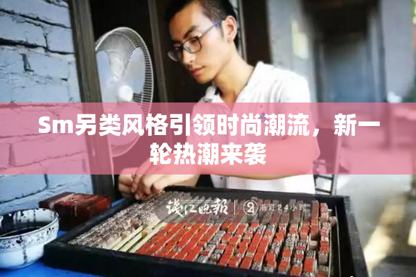 Sm另类风格引领时尚潮流，新一轮热潮来袭