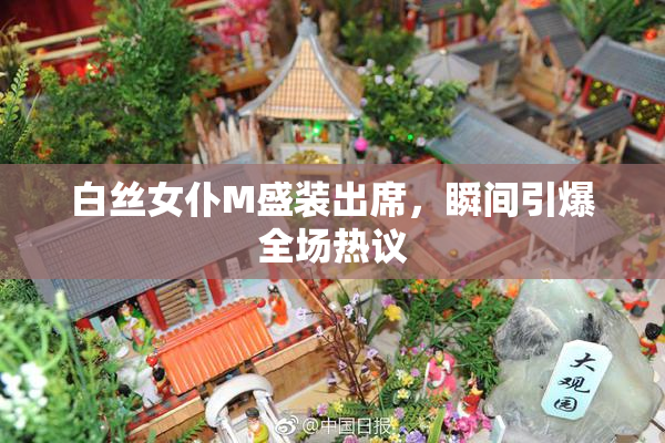 白丝女仆M盛装出席，瞬间引爆全场热议
