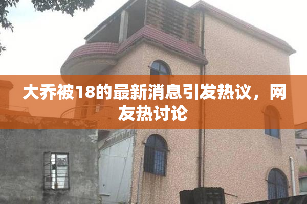 大乔被18的最新消息引发热议，网友热讨论