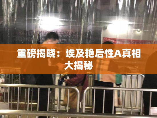 重磅揭晓：埃及艳后性A真相大揭秘