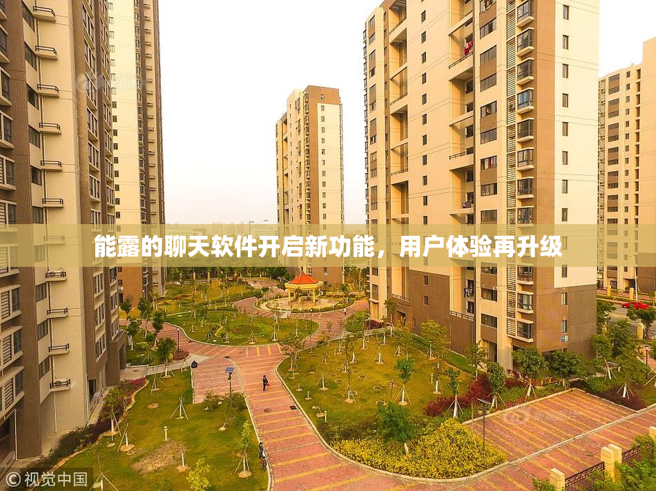 能露的聊天软件开启新功能，用户体验再升级