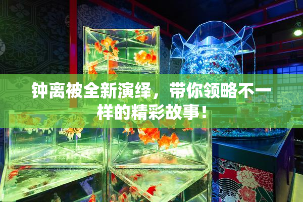 钟离被全新演绎，带你领略不一样的精彩故事！