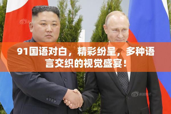 91国语对白，精彩纷呈，多种语言交织的视觉盛宴！