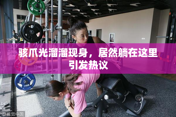 骇爪光溜溜现身，居然躺在这里引发热议