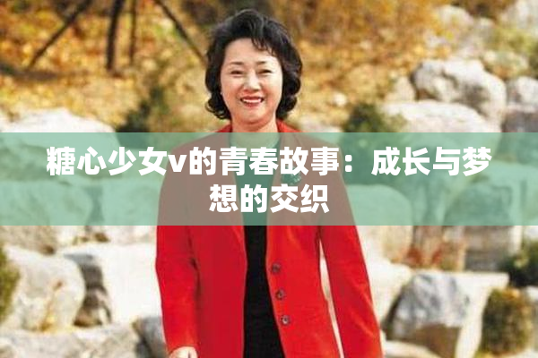 糖心少女v的青春故事：成长与梦想的交织